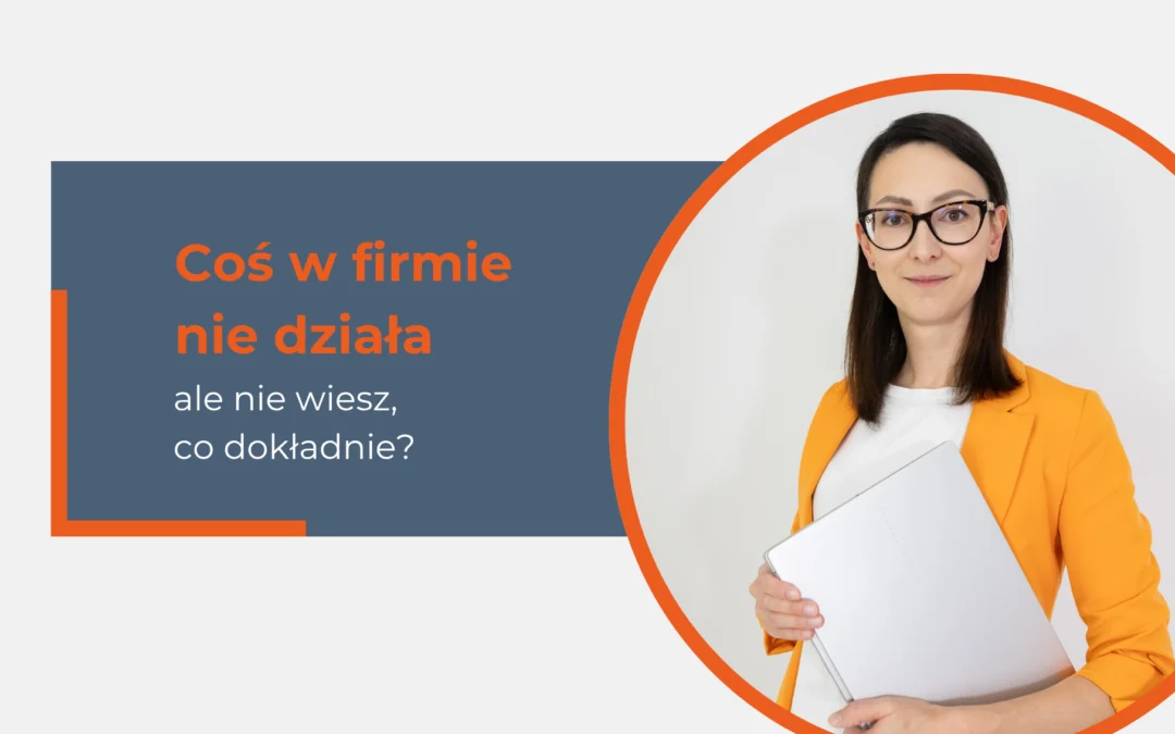Czujesz, że coś w firmie nie działa… ale nie wiesz co dokładnie? Zatrzymaj się i sprawdź, gdzie naprawdę leży problem