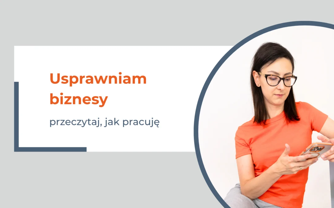 Usprawniam biznesy i pomagam przedsiębiorcom odzyskać czas – przeczytaj, jak pracuję