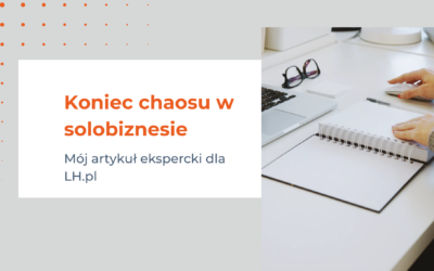 Koniec chaosu w solobiznesie – mój artykuł ekspercki dla LH.pl!