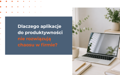Dlaczego aplikacje do produktywności nie rozwiązują chaosu w firmie